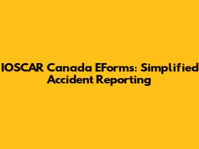 IOSCAR Canada EForms: Simplified Accident Reporting