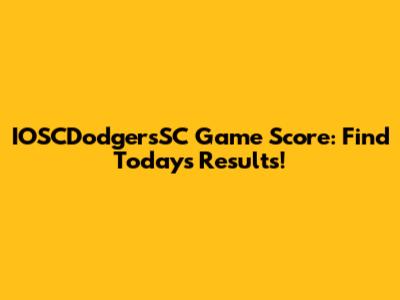 IOSCDodgersSC Game Score: Find Today's Results!
