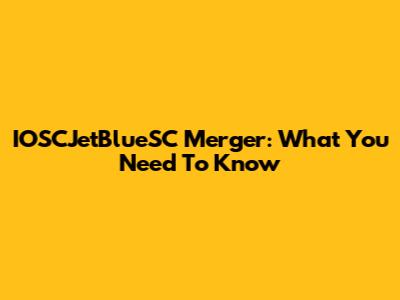IOSCJetBlueSC Merger: What You Need To Know