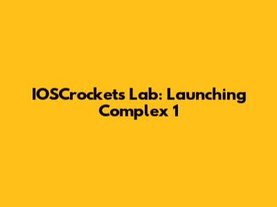 IOSCrockets Lab: Launching Complex 1