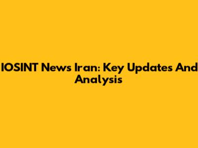 IOSINT News Iran: Key Updates And Analysis