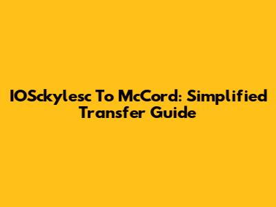 IOSckylesc To McCord: Simplified Transfer Guide
