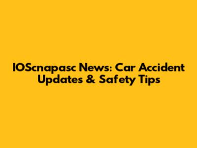 IOScnapasc News: Car Accident Updates & Safety Tips