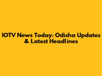 IOTV News Today: Odisha Updates & Latest Headlines