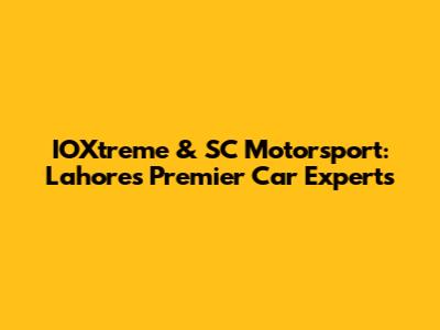 IOXtreme & SC Motorsport: Lahore's Premier Car Experts