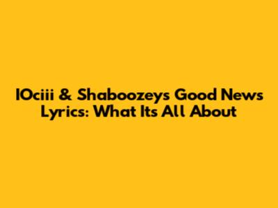 IOciii & Shaboozey's "Good News" Lyrics: What It's All About