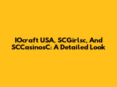 IOcraft USA, SCGirlsc, And SCCasinosC: A Detailed Look