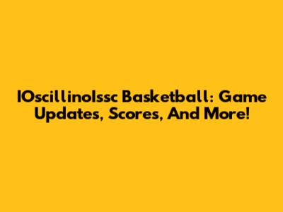 IOscillinoIssc Basketball: Game Updates, Scores, And More!