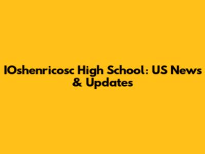 IOshenricosc High School: US News & Updates
