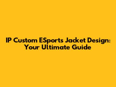 IP Custom ESports Jacket Design: Your Ultimate Guide