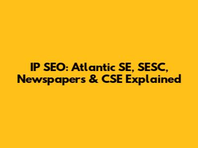 IP SEO: Atlantic SE, SESC, Newspapers & CSE Explained