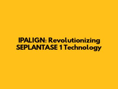 IPALIGN: Revolutionizing SEPLANTASE 1 Technology