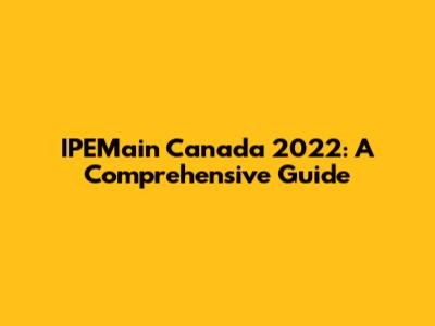 IPEMain Canada 2022: A Comprehensive Guide
