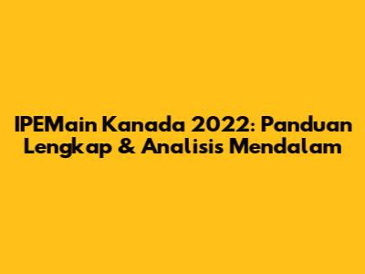IPEMain Kanada 2022: Panduan Lengkap & Analisis Mendalam