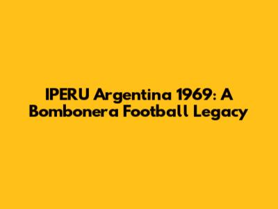 IPERU Argentina 1969: A Bombonera Football Legacy