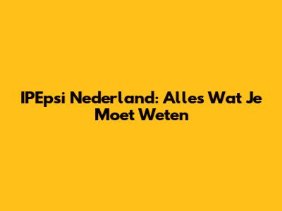 IPEpsi Nederland: Alles Wat Je Moet Weten