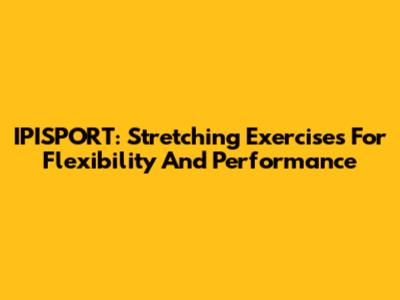 IPISPORT: Stretching Exercises For Flexibility And Performance