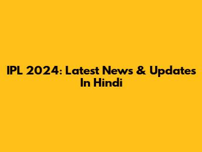IPL 2024: Latest News & Updates In Hindi