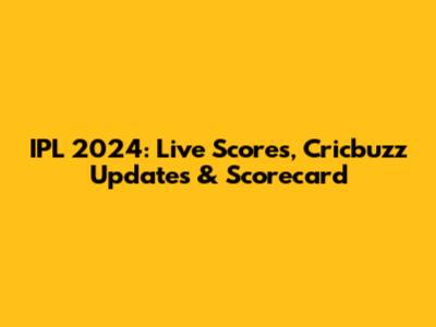 IPL 2024: Live Scores, Cricbuzz Updates & Scorecard