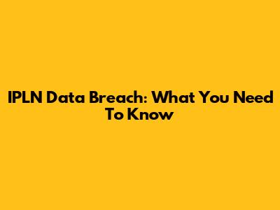 IPLN Data Breach: What You Need To Know