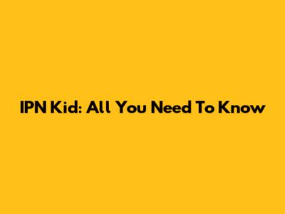 IPN Kid: All You Need To Know