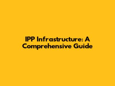 IPP Infrastructure: A Comprehensive Guide