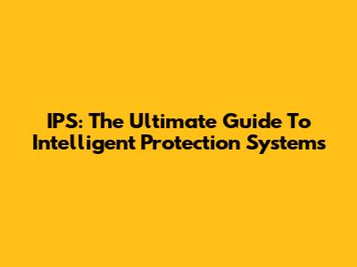 IPS: The Ultimate Guide To Intelligent Protection Systems