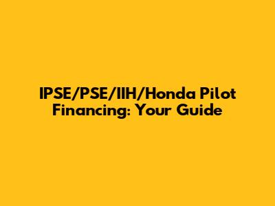 IPSE/PSE/IIH/Honda Pilot Financing: Your Guide