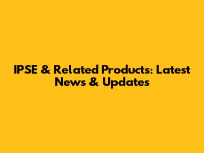 IPSE & Related Products: Latest News & Updates