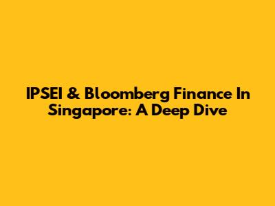 IPSEI & Bloomberg Finance In Singapore: A Deep Dive