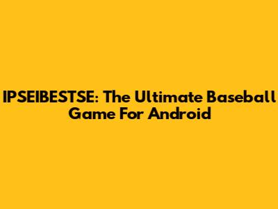 IPSEIBESTSE: The Ultimate Baseball Game For Android