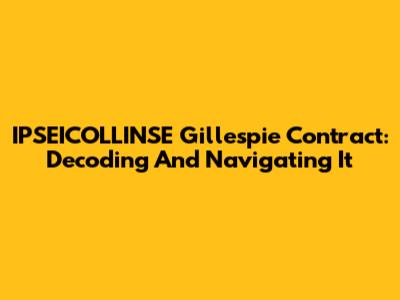 IPSEICOLLINSE Gillespie Contract: Decoding And Navigating It