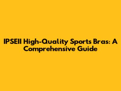 IPSEII High-Quality Sports Bras: A Comprehensive Guide