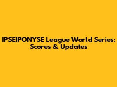 IPSEIPONYSE League World Series: Scores & Updates