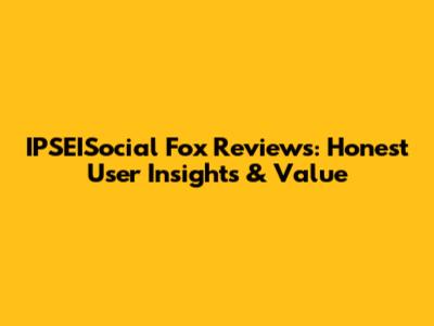 IPSEISocial Fox Reviews: Honest User Insights & Value