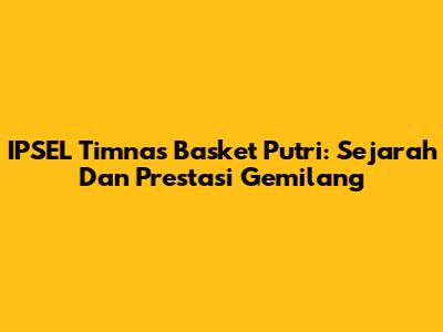 IPSEL Timnas Basket Putri: Sejarah Dan Prestasi Gemilang