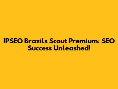 IPSEO Brazil's Scout Premium: SEO Success Unleashed!