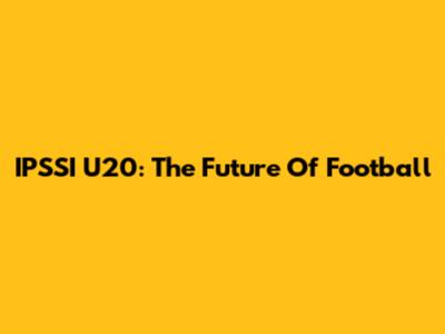 IPSSI U20: The Future Of Football