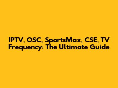 IPTV, OSC, SportsMax, CSE, TV Frequency: The Ultimate Guide