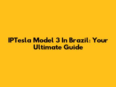 IPTesla Model 3 In Brazil: Your Ultimate Guide