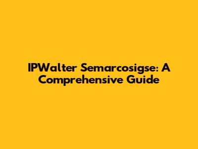IPWalter Semarcosigse: A Comprehensive Guide