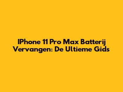 IPhone 11 Pro Max Batterij Vervangen: De Ultieme Gids