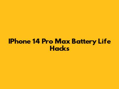 IPhone 14 Pro Max Battery Life Hacks