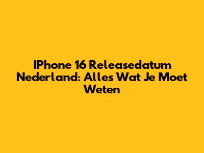 IPhone 16 Releasedatum Nederland: Alles Wat Je Moet Weten
