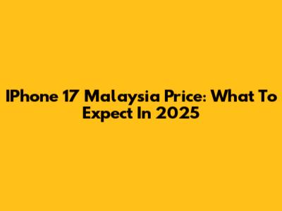 IPhone 17 Malaysia Price: What To Expect In 2025