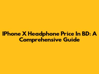 IPhone X Headphone Price In BD: A Comprehensive Guide