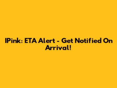 IPink: ETA Alert - Get Notified On Arrival!