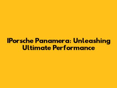IPorsche Panamera: Unleashing Ultimate Performance