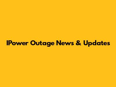 IPower Outage News & Updates