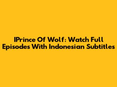 IPrince Of Wolf: Watch Full Episodes With Indonesian Subtitles
